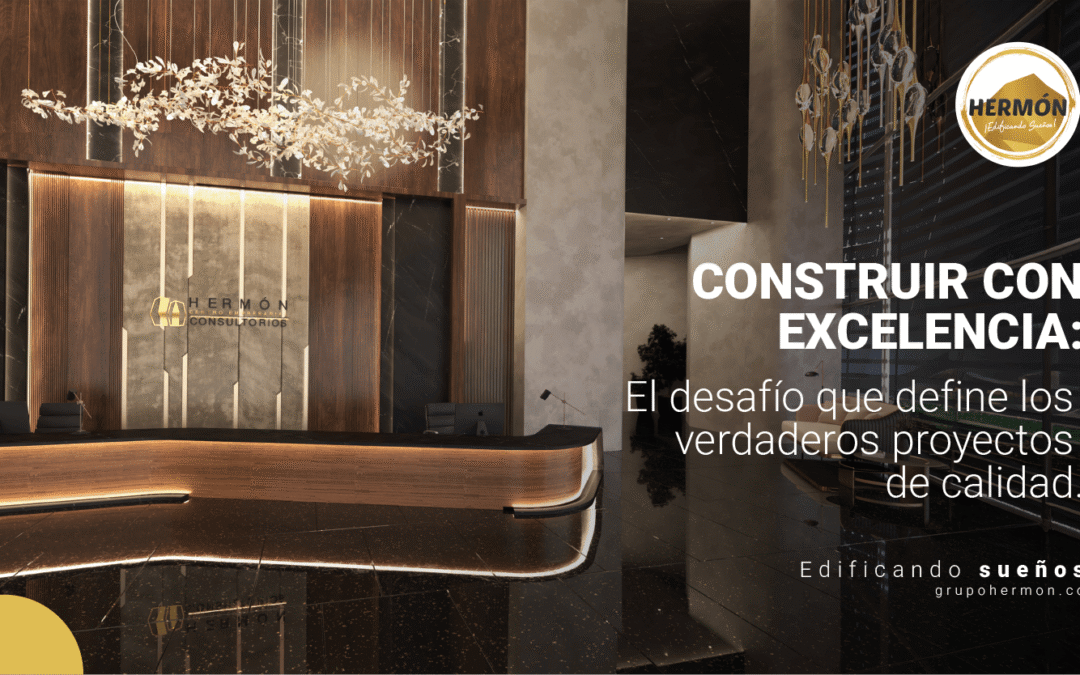 Construir con excelencia: El desafío que define los verdaderos proyectos de calidad